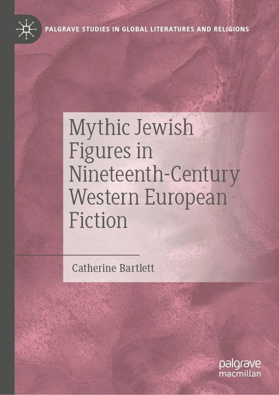 Mythic Jewish Figures in Nineteenth-Century Western European Fiction (Palgrave Studies in Global Literatures and Religions)