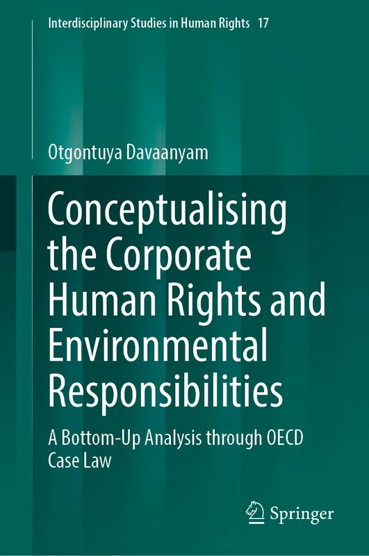 Conceptualising the Corporate Human Rights and Environmental Responsibilities: A Bottom-Up Analysis through OECD Case Law (Interdisciplinary Studies in Human Rights, 17)