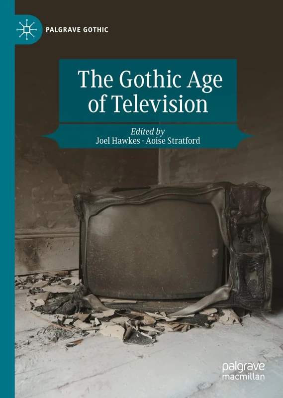 The Gothic Age of Television: Its Hauntings and Manifestations (Palgrave Gothic)