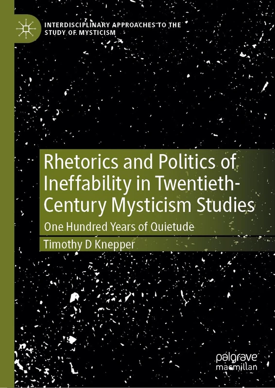 Rhetorics and Politics of Ineffability in Twentieth-Century Mysticism Studies: One Hundred Years of Quietude (Interdisciplinary Approaches to the Study of Mysticism)