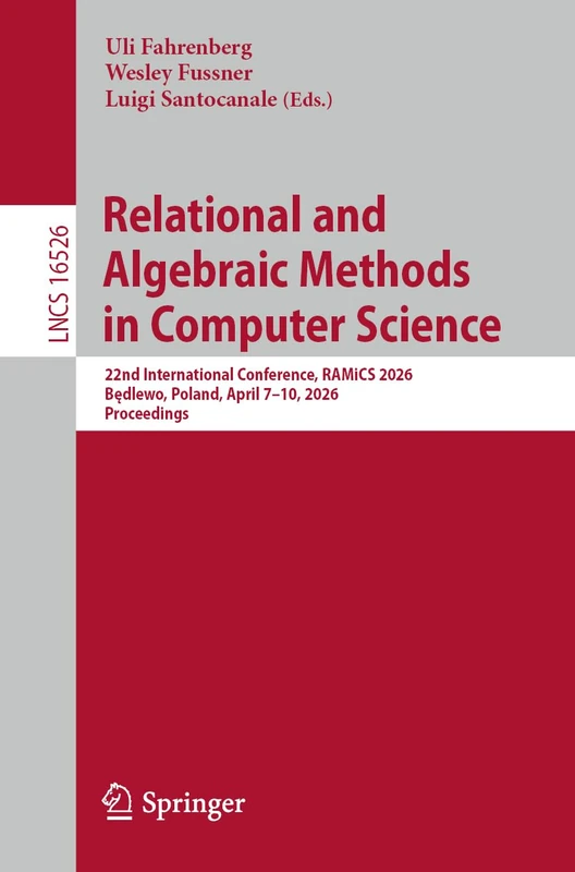 Relational and Algebraic Methods in Computer Science: 22nd International Conference, RAMiCS 2026, Będlewo, Poland, April 7–10, 2026, Proceedings: 16526 (Lecture Notes in Computer Science, 16526)