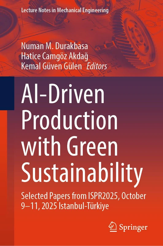 AI-Driven Production with Green Sustainability: Selected Papers from ISPR2025, October 9-11, 2025 Istanbul-Türkiye (Lecture Notes in Mechanical Engineering)