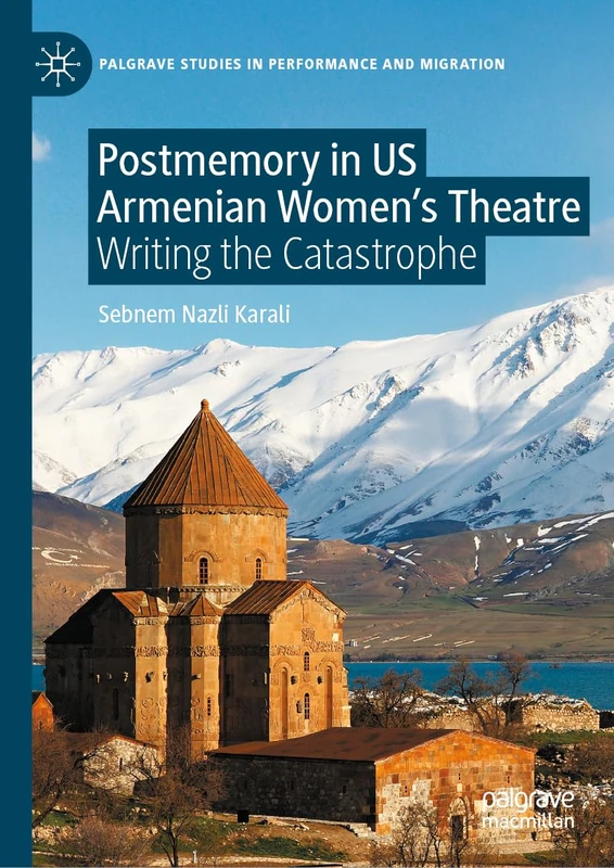 Postmemory in US Armenian Women's Theatre: Writing the Catastrophe (Palgrave Studies in Performance and Migration)