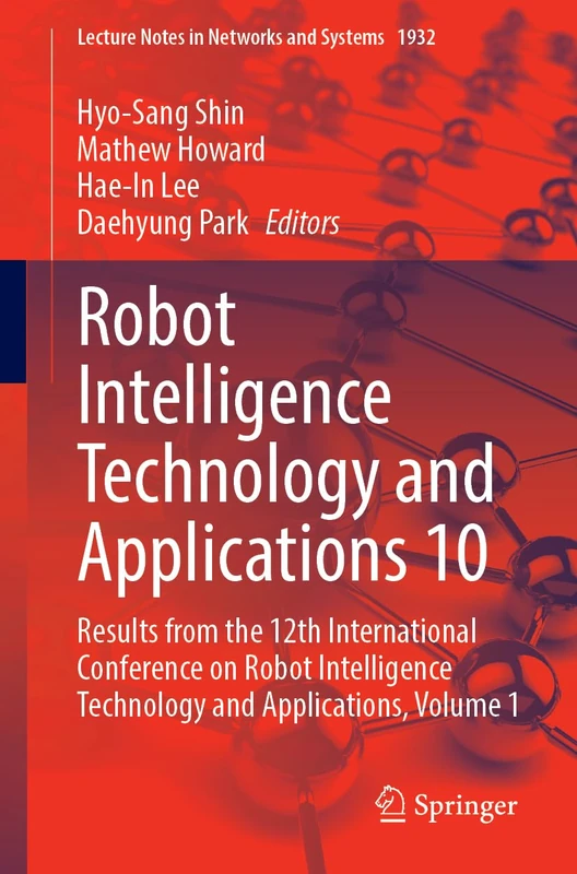 Robot Intelligence Technology and Applications 10: Results from the 12th International Conference on Robot Intelligence Technology and Applications, ... (Lecture Notes in Networks and Systems, 1932)