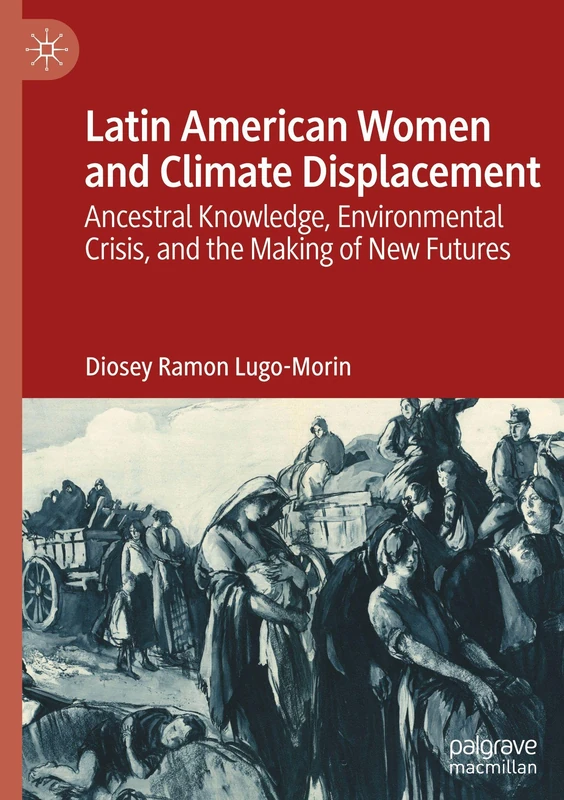 Latin American Women and Climate Displacement: Ancestral Knowledge, Environmental Crisis, and the Making of New Futures