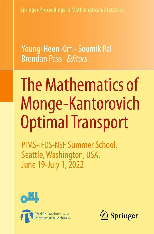 The Mathematics of Monge-Kantorovich Optimal Transport: PIMS-IFDS-NSF Summer School, Seattle, Washington, USA, June 19-July 1, 2022 (Springer Proceedings in Mathematics & Statistics, 552)