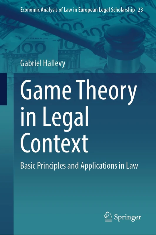 Game Theory in Legal Context: Basic Principles and Applications in Law (Economic Analysis of Law in European Legal Scholarship, 23)