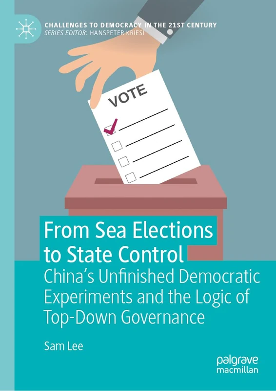 From Sea Elections to State Control: China’s Unfinished Democratic Experiments and the Logic of Top-Down Governance (Challenges to Democracy in the 21st Century)