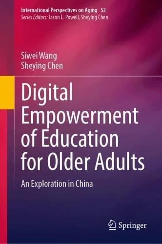 Digital Empowerment of Education for Older Adults: An Exploration in China (International Perspectives on Aging, 52)