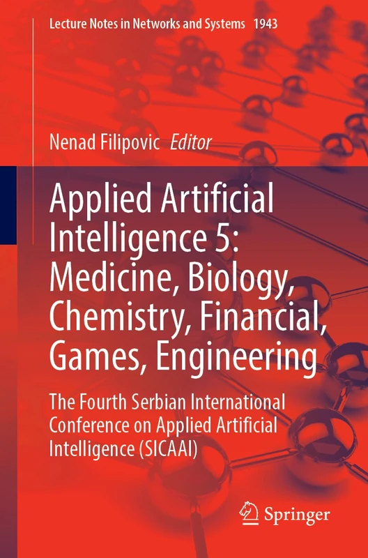 Applied Artificial Intelligence 4-5: Medicine, Biology, Chemistry, Financial, Games, Engineering: The Fourth Serbian International Conference on ... (Lecture Notes in Networks and Systems, 1943)