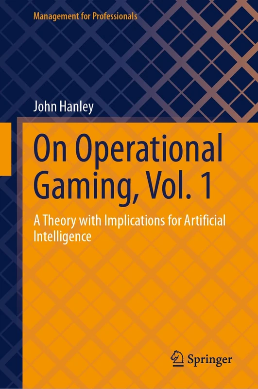 On Operational Gaming, Vol. 1: A Theory with Implications for Artificial Intelligence (Management for Professionals)