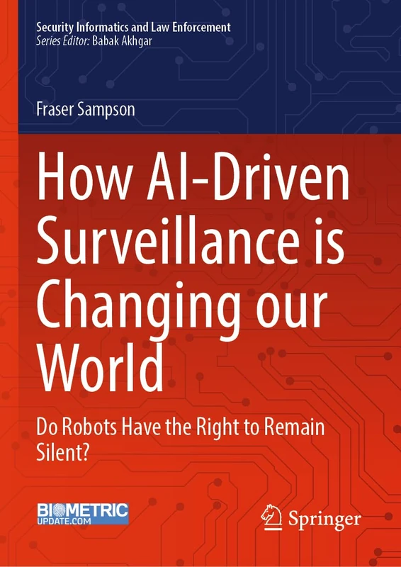 How AI-Driven Surveillance is Changing our World: Do Robots Have the Right to Remain Silent? (Security Informatics and Law Enforcement)