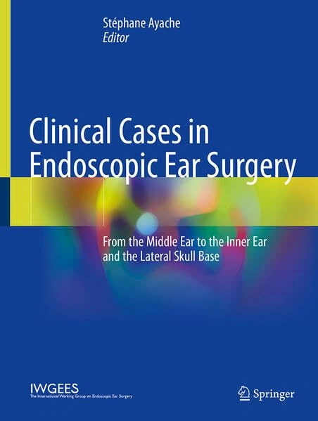 Clinical Cases in Endoscopic Ear Surgery: From the Middle Ear to the Inner Ear and the Lateral Skull Base