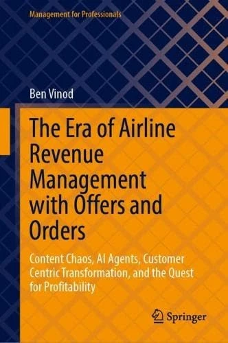 The Era of Airline Revenue Management with Offers and Orders: Content Chaos, AI Agents, Customer Centric Transformation, and the Quest for Profitability (Management for Professionals)