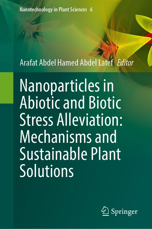 Nanoparticles in Abiotic and Biotic Stress Alleviation: Mechanisms and Sustainable Plant Solutions (Nanotechnology in Plant Sciences, 6)