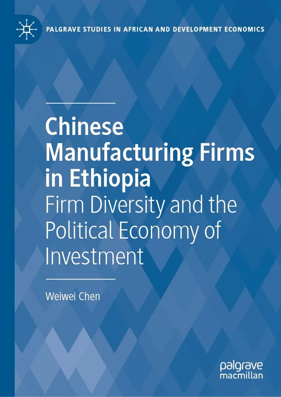 Chinese Manufacturing Firms in Ethiopia: Firm Diversity and the Political Economy of Investment (Palgrave Studies in African and Development Economics) - Image 1