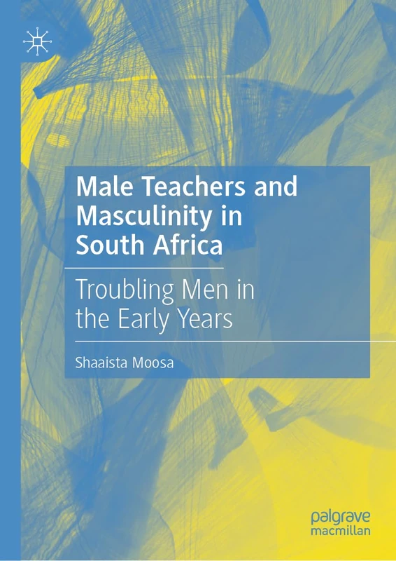Male Teachers and Masculinity in South Africa: Troubling Men in the Early Years