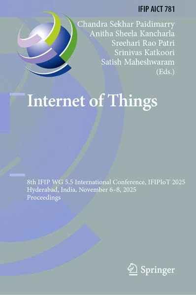 Internet of Things: 8th IFIP WG 5.5 International Conference, IFIPIoT 2025, Hyderabad, India, November 6–8, 2025, Proceedings (IFIP Advances in Information and Communication Technology, 781)