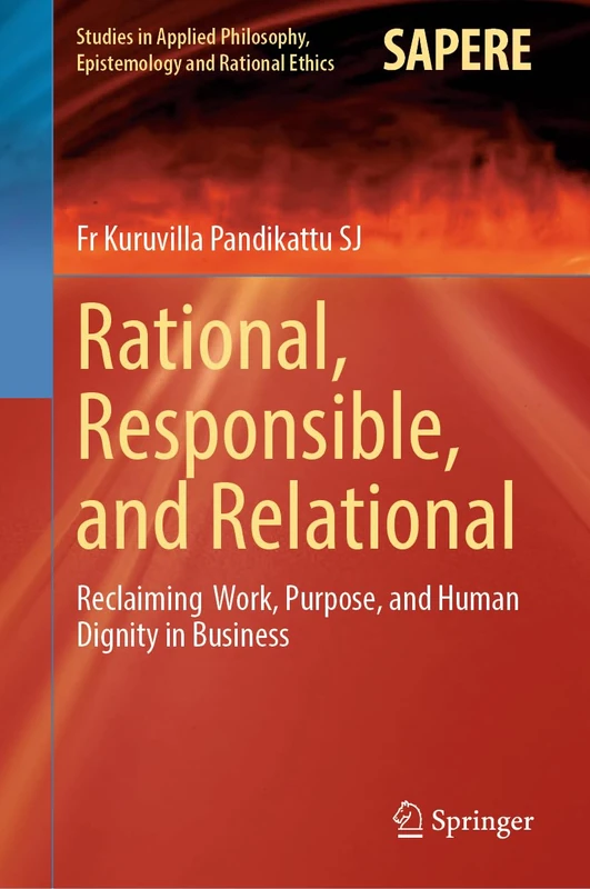 Rational, Responsible, and Relational: Reclaiming Work, Purpose, and Human Dignity in Business (Studies in Applied Philosophy, Epistemology and Rational Ethics, 79)