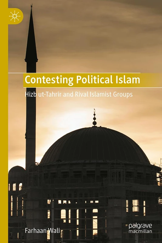 Contesting Political Islam: Hizb ut-Tahrir and Rival Islamist Groups (Palgrave Series in Islamic Theology, Law, and History)