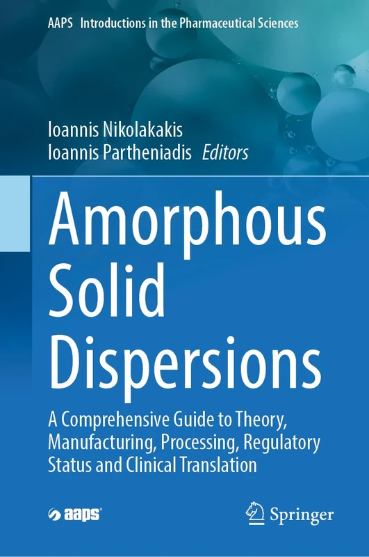 Amorphous Solid Dispersions: A Comprehensive Guide to Theory, Manufacturing, Processing, Regulatory Status and Clinical Translation (AAPS Introductions in the Pharmaceutical Sciences, 5)