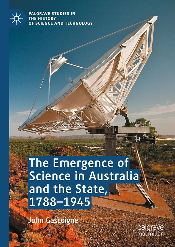 The Emergence of Science in Australia and the State, 1788-1945 (Palgrave Studies in the History of Science and Technology)