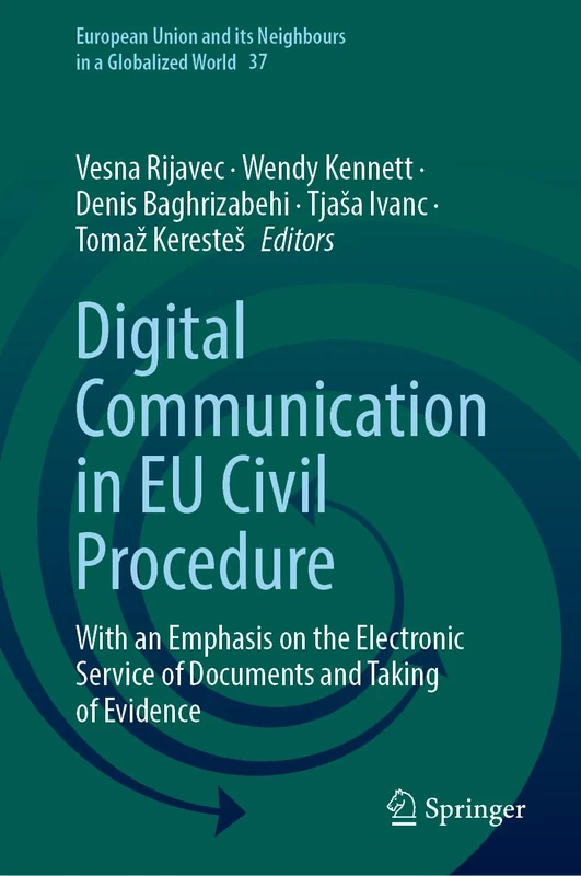 Digital Communication in EU Civil Procedure: With an Emphasis on the Electronic Service of Documents and Taking of Evidence (European Union and its Neighbours in a Globalized World, 37)