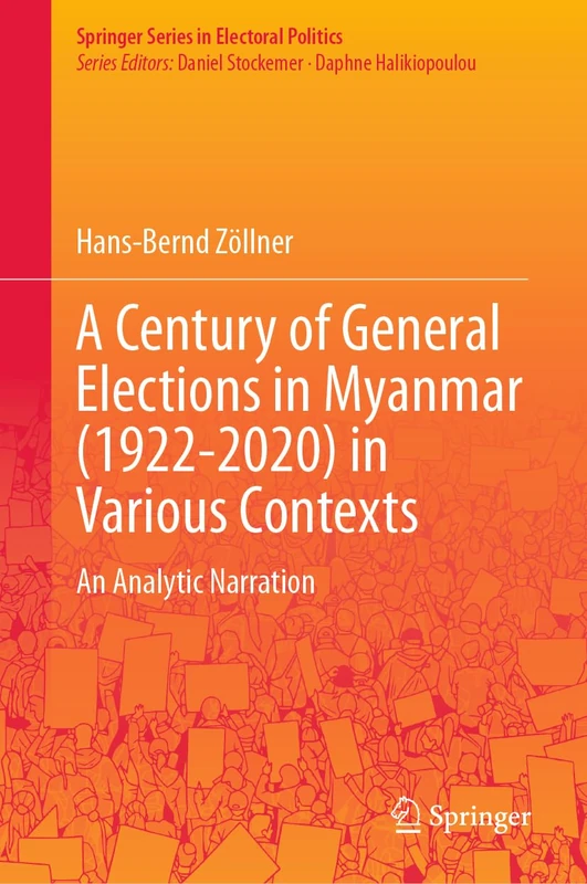 A Century of General Elections in Myanmar (1922-2020) in Various Contexts: An Analytic Narration (Springer Series in Electoral Politics)