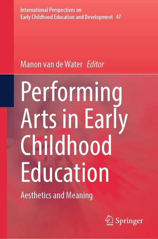Performing Arts in Early Childhood Education: Aesthetics and Meaning (International Perspectives on Early Childhood Education and Development, 47)