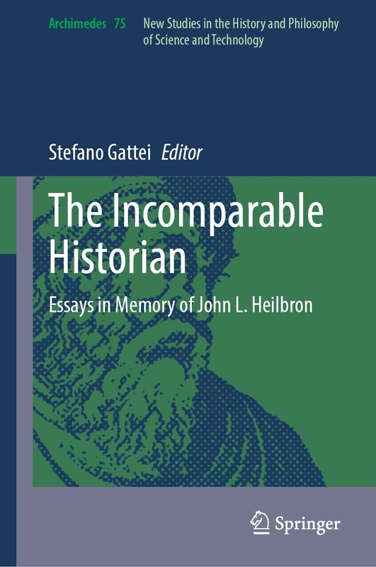 The Incomparable Historian: Essays in Memory of John L. Heilbron (Archimedes, 75)