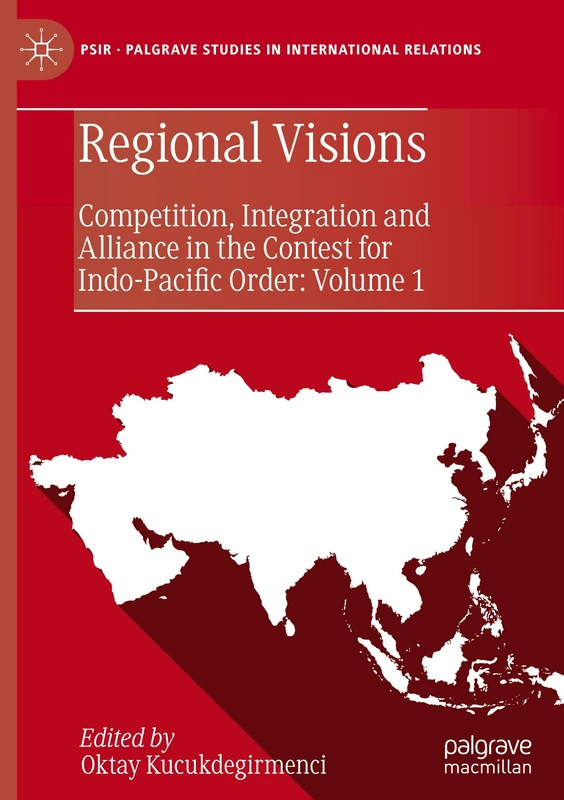 Regional Visions: Competition, Integration and Alliance in the Contest for Indo-Pacific Order: Volume 1 (Palgrave Studies in International Relations)