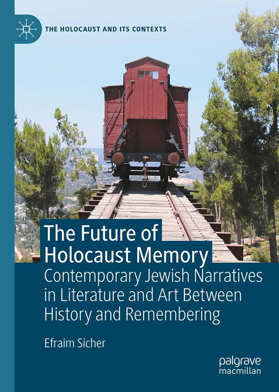 The Future of Holocaust Memory: Contemporary Jewish Narratives in Literature and Art Between History and Remembering (The Holocaust and its Contexts)