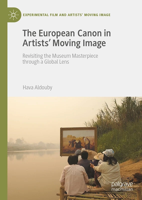 The European Canon in Artists' Moving Image: Revisiting the Museum Masterpiece through a Global Lens (Experimental Film and Artists’ Moving Image)