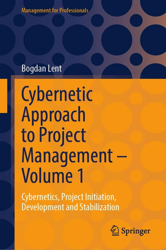 Cybernetic Approach to Project Management – Volume 1: Cybernetics, Project Initiation, Development and Stabilization (Management for Professionals)