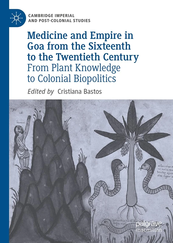 Medicine and Empire in Goa from the Sixteenth to the Twentieth Century: From Plant Knowledge to Colonial Biopolitics (Cambridge Imperial and Post-Colonial Studies)