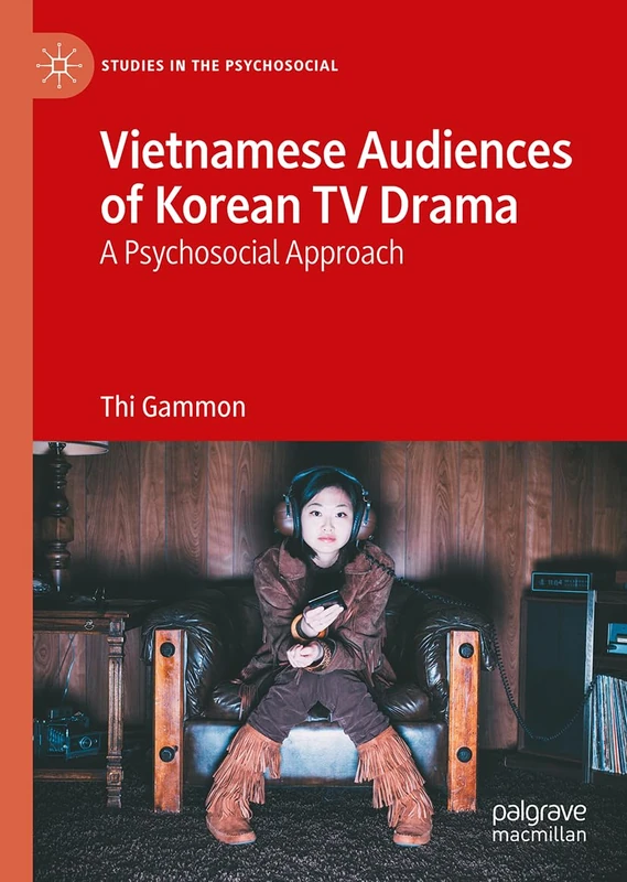 Watching to Feel in Korean TV Romance: A Psychosocial Study of Vietnamese Reception (Studies in the Psychosocial)