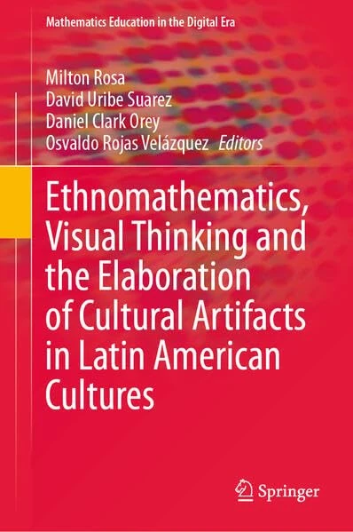 Ethnomathematics, Visual Thinking and the Elaboration of Cultural Artifacts in Latin American Cultures (Mathematics Education in the Digital Era, 24)