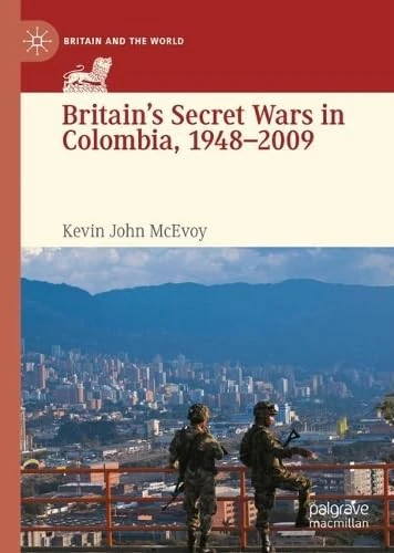 Britain's Secret Wars in Colombia, 1948-2009 (Britain and the World)