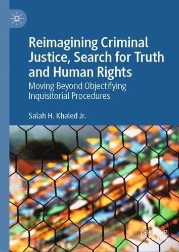 Reimagining Criminal Justice, Search for Truth and Human Rights: Moving Beyond Objectifying Inquisitorial Procedures