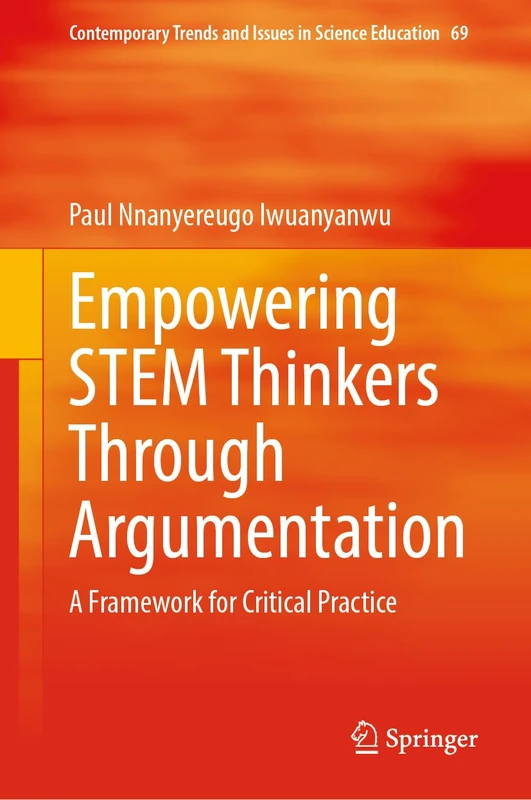 Empowering STEM Thinkers Through Argumentation: A Framework for Critical Practice: 69 (Contemporary Trends and Issues in Science Education, 69)