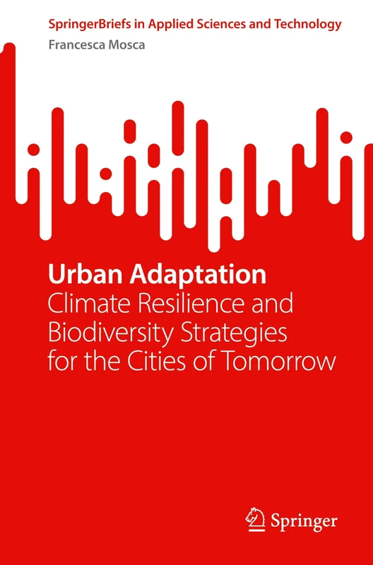 Urban Adaptation: Climate Resilience and Biodiversity Strategies for the Cities of Tomorrow (SpringerBriefs in Applied Sciences and Technology)