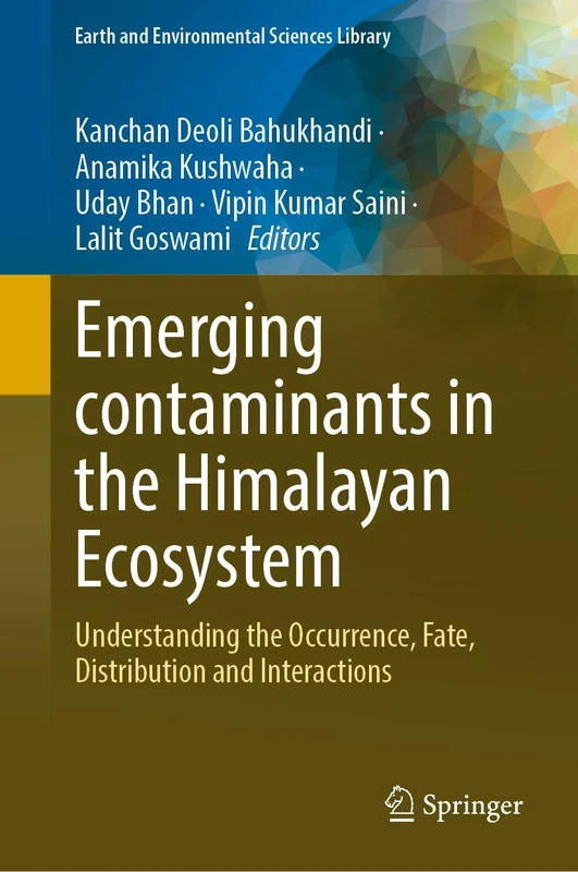 Emerging contaminants in the Himalayan Ecosystem: Understanding the Occurrence, Fate, Distribution and Interactions (Earth and Environmental Sciences Library)