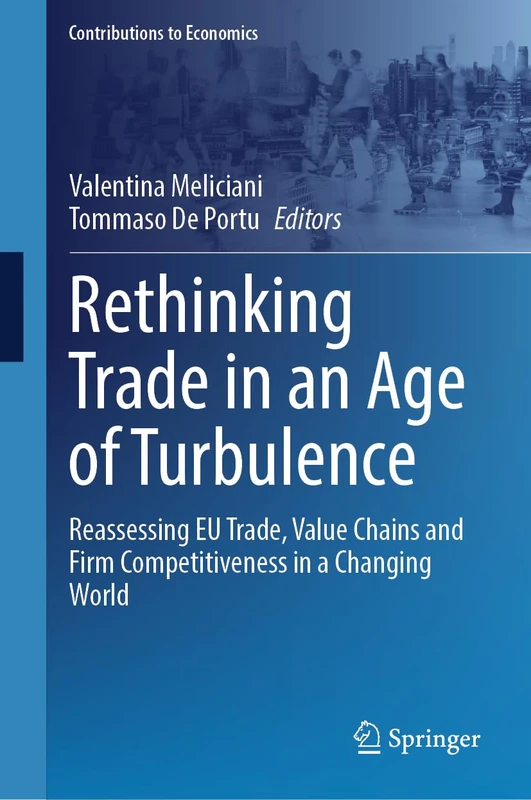 Rethinking Trade in an Age of Turbulence: Reassessing EU Trade, Value Chains and Firm Competitiveness in a Changing World (Contributions to Economics)