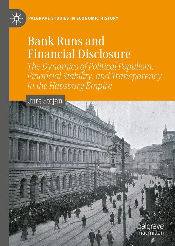 Bank Runs and Financial Disclosure: The Dynamics of Political Populism, Financial Stability, and Transparency in the Habsburg Empire (Palgrave Studies in Economic History)