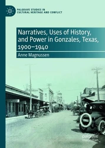 Narratives, Uses of History, and Power in Gonzales, Texas, 1900-1940 (Palgrave Studies in Cultural Heritage and Conflict)