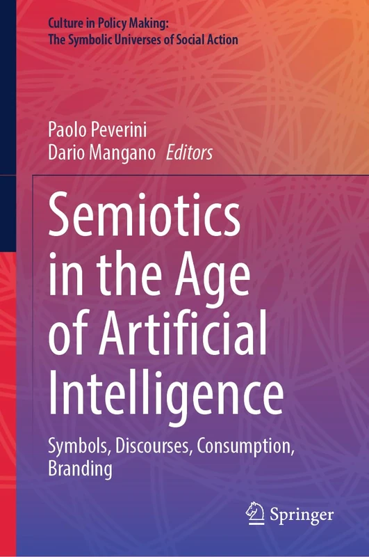 Semiotics in the Age of Artificial Intelligence: Symbols, Discourses, Consumption, Branding (Culture in Policy Making: The Symbolic Universes of Social Action)