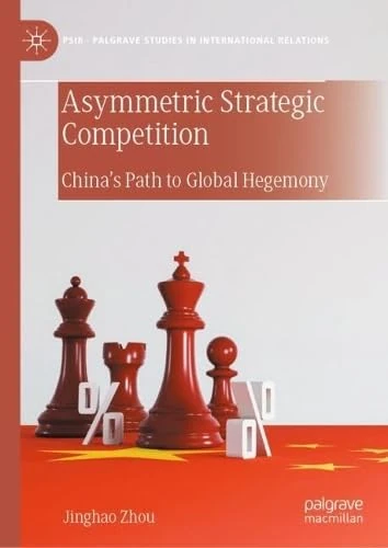 Asymmetric Strategic Competition: China’s Path to Global Hegemony (Palgrave Studies in International Relations)