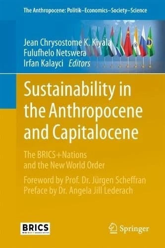 Sustainability in the Anthropocene and Capitalocene: The BRICS+Nations and the New World Order (The Anthropocene: Politik―Economics―Society―Science, 47)