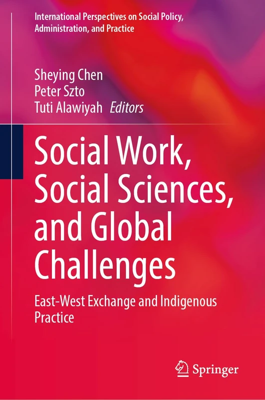 Social Work, Social Sciences, and Global Challenges: East-West Exchange and Indigenous Practice (International Perspectives on Social Policy, Administration, and Practice)