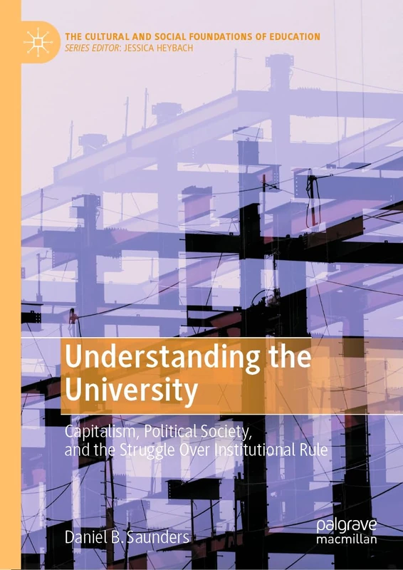Understanding the University: Capitalism, Political Society, and the Struggle Over Institutional Rule (The Cultural and Social Foundations of Education)